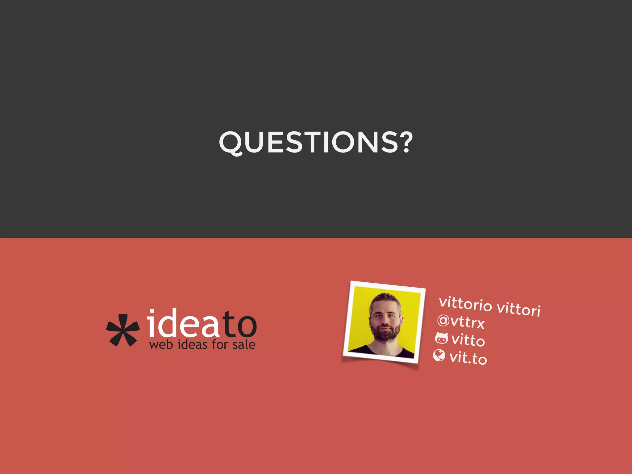 QUESTIONS?
vittorio vittori
@vttrx 
vitto
vit.to
 