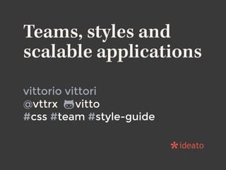 Teams, styles and
scalable applications
vittorio vittori
@vttrx vitto
#css #team #style-guide
 