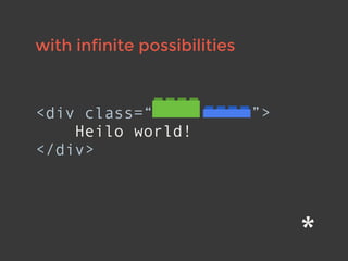 with infinite possibilities
<div class=“ ”>
Heilo world!
</div>
 