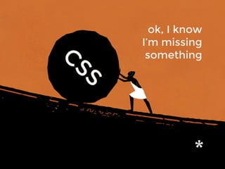 ok, I know
I’m missing
somethingCSS
 