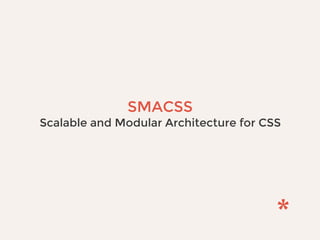 SMACSS
Scalable and Modular Architecture for CSS
 