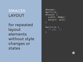v
SMACSS
LAYOUT
for repeated
layout
elements
without style
changes or
states
#header,
#article,
#footer {
width: 960px;
margin: auto;
}
#article {
/* etc. */
}
 