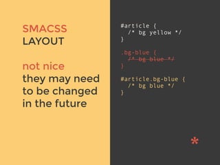 v
SMACSS
LAYOUT
not nice
they may need
to be changed
in the future
#article {
/* bg yellow */
}
.bg-blue {
/* bg blue */
}
#article.bg-blue {
/* bg blue */
}
 