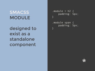 SMACSS
MODULE
designed to
exist as a
standalone
component
.module > h2 {
padding: 5px;
}
.module span {
padding: 5px;
}
 