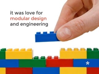 it was love for
modular design
and engineering
 