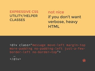 not nice
if you don’t want
verbose, heavy
HTML
v
EXPRESSIVE CSS
UTILITY/HELPER
CLASSES
<div class=“message move-left margin-top
more-padding no-padding-left just-a-few-
border-left no-border—top”>
…
</div>
 