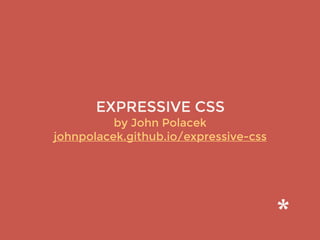 EXPRESSIVE CSS
by John Polacek 
johnpolacek.github.io/expressive-css
 