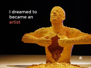 I dreamed to
became an
artist
 