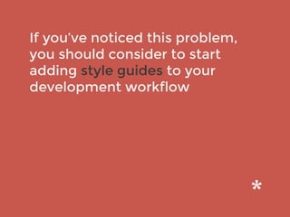If you’ve noticed this problem,
you should consider to start
adding style guides to your
development workflow
 