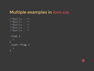 Multiple examples in icon.css
/*@pollo … */
/*@pollo … */
/*@pollo … */
/*@pollo … */
/*@pollo … */
.icon {
…
}
.icon––flag {
…
}
 