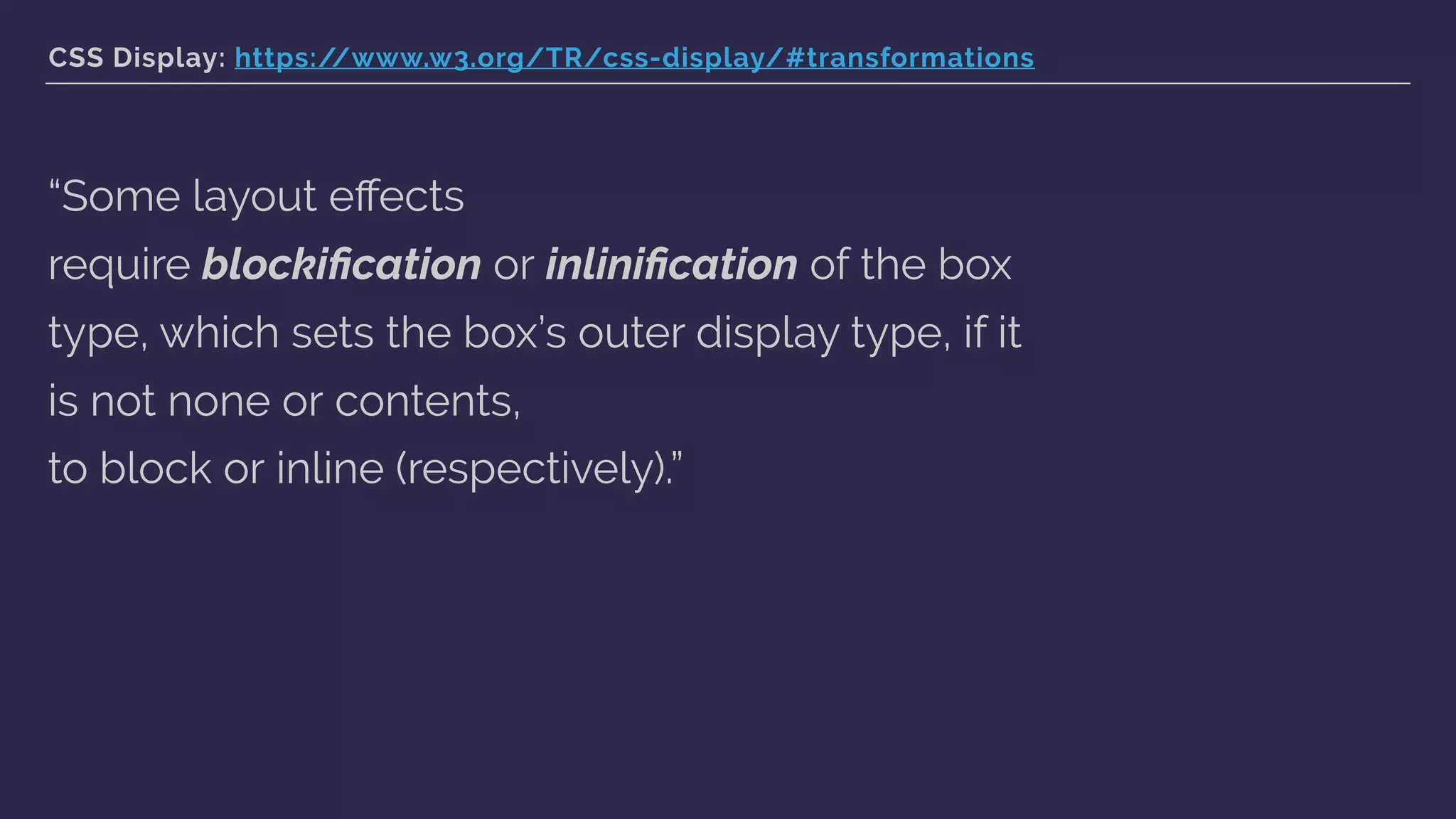 CSS Display: https://www.w3.org/TR/css-display/#transformations
“Some layout eﬀects
require blockiﬁcation or inliniﬁcation of the box
type, which sets the box’s outer display type, if it
is not none or contents,
to block or inline (respectively).”
 