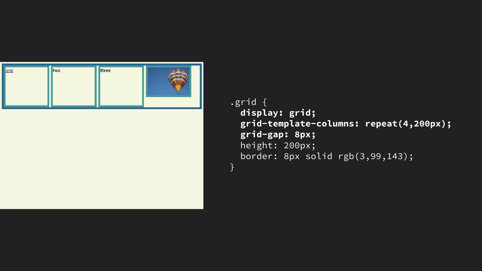 .grid {
display: grid;
grid-template-columns: repeat(4,200px);
grid-gap: 8px;
height: 200px;
border: 8px solid rgb(3,99,143);
}
 