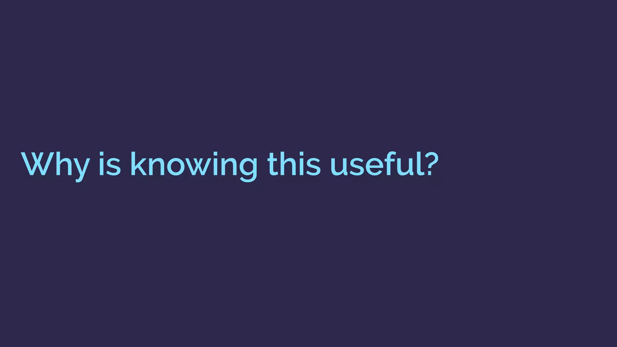 Why is knowing this useful?
 