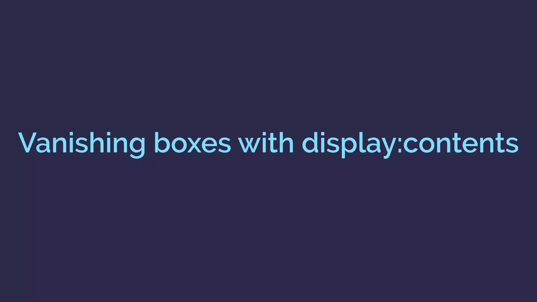 display: contents https://drafts.csswg.org/css-display/#box-generation
“The element itself does not generate any boxes,
but its children and pseudo-elements still
generate boxes as normal. For the purposes of
box generation and layout, the element must be
treated as if it had been replaced in the element
tree by its contents”
 