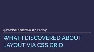 WHAT I DISCOVERED ABOUT
LAYOUT VIA CSS GRID
@rachelandrew #cssday
 