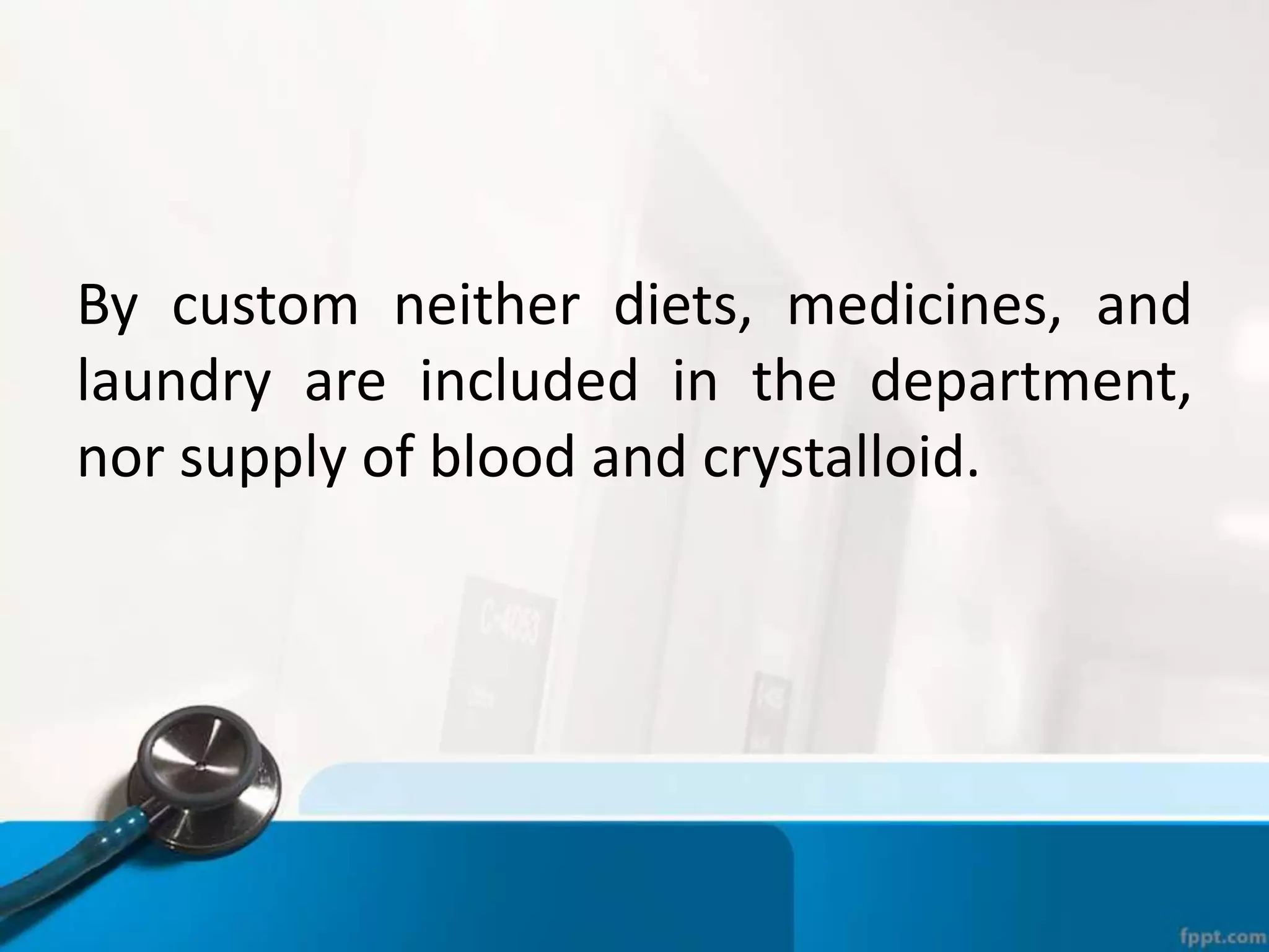 By custom neither diets, medicines, and
laundry are included in the department,
nor supply of blood and crystalloid.
 