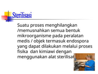 Suatu proses menghilangkan
/memusnahkan semua bentuk
mikroorganisme pada peralatan
medis / objek termasuk endospora
yang dapat dilakukan melalui proses
fisika dan kimiawi dengan
menggunakan alat sterilisator
 