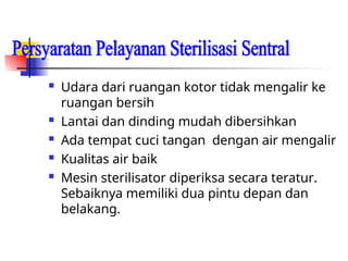  Udara dari ruangan kotor tidak mengalir ke
ruangan bersih
 Lantai dan dinding mudah dibersihkan
 Ada tempat cuci tangan dengan air mengalir
 Kualitas air baik
 Mesin sterilisator diperiksa secara teratur.
Sebaiknya memiliki dua pintu depan dan
belakang.
 