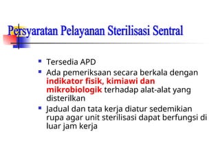  Tersedia APD
 Ada pemeriksaan secara berkala dengan
indikator fisik, kimiawi dan
mikrobiologik terhadap alat-alat yang
disterilkan
 Jadual dan tata kerja diatur sedemikian
rupa agar unit sterilisasi dapat berfungsi di
luar jam kerja
 