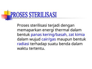 Proses sterilisasi terjadi dengan
memaparkan energi thermal dalam
bentuk panas kering/basah, zat kimia
dalam wujud cair/gas maupun bentuk
radiasi terhadap suatu benda dalam
waktu tertentu.
 