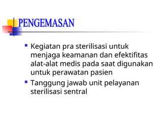  Kegiatan pra sterilisasi untuk
menjaga keamanan dan efektifitas
alat-alat medis pada saat digunakan
untuk perawatan pasien
 Tanggung jawab unit pelayanan
sterilisasi sentral
 
