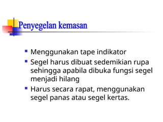  Menggunakan tape indikator
 Segel harus dibuat sedemikian rupa
sehingga apabila dibuka fungsi segel
menjadi hilang
 Harus secara rapat, menggunakan
segel panas atau segel kertas.
 