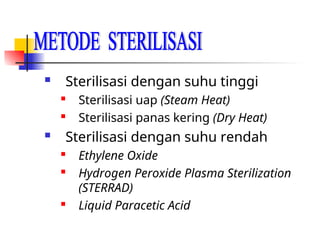  Sterilisasi dengan suhu tinggi

Sterilisasi uap (Steam Heat)
 Sterilisasi panas kering (Dry Heat)
 Sterilisasi dengan suhu rendah

Ethylene Oxide

Hydrogen Peroxide Plasma Sterilization
(STERRAD)

Liquid Paracetic Acid
 