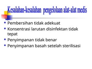  Pembersihan tidak adekuat
 Konsentrasi larutan disinfektan tidak
tepat
 Penyimpanan tidak benar
 Penyimpanan basah setelah sterilisasi
 