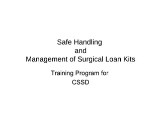 Safe Handling
and
Management of Surgical Loan Kits
Training Program for
CSSD
 