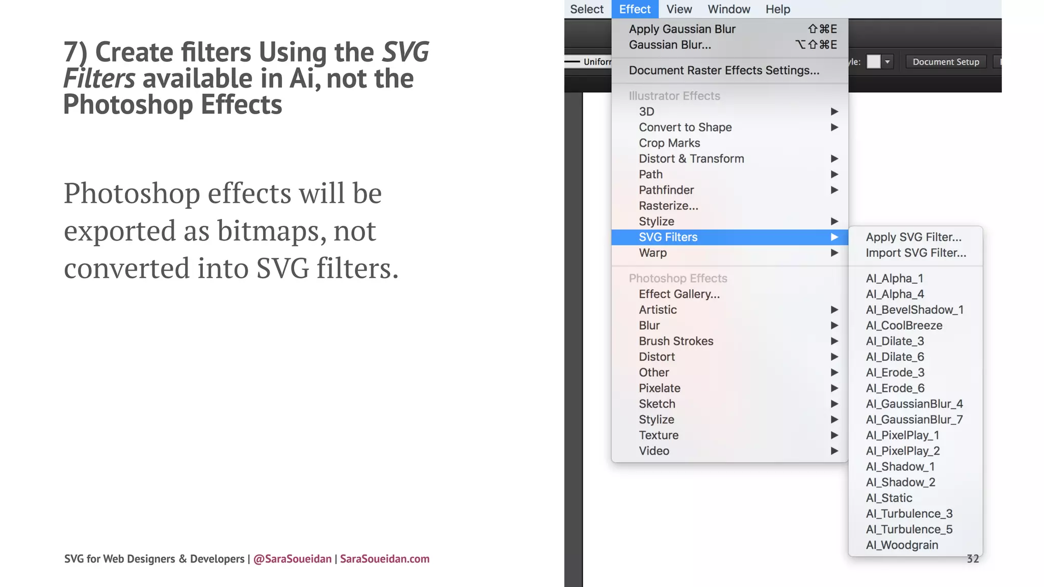 7) Create ﬁlters Using the SVG
Filters available in Ai, not the
Photoshop Effects
Photoshop effects will be
exported as bitmaps, not
converted into SVG filters.
SVG for Web Designers & Developers | @SaraSoueidan | SaraSoueidan.com 32
 