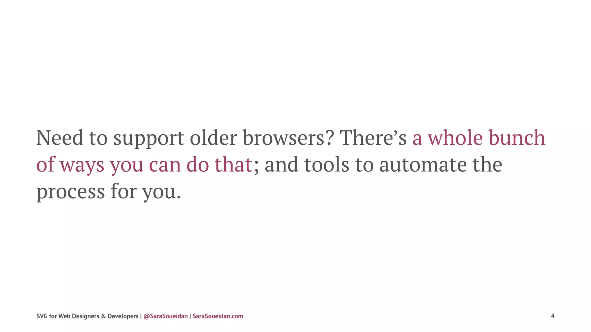 Need to support older browsers? There’s a whole bunch
of ways you can do that; and tools to automate the
process for you.
SVG for Web Designers & Developers | @SaraSoueidan | SaraSoueidan.com 4
 