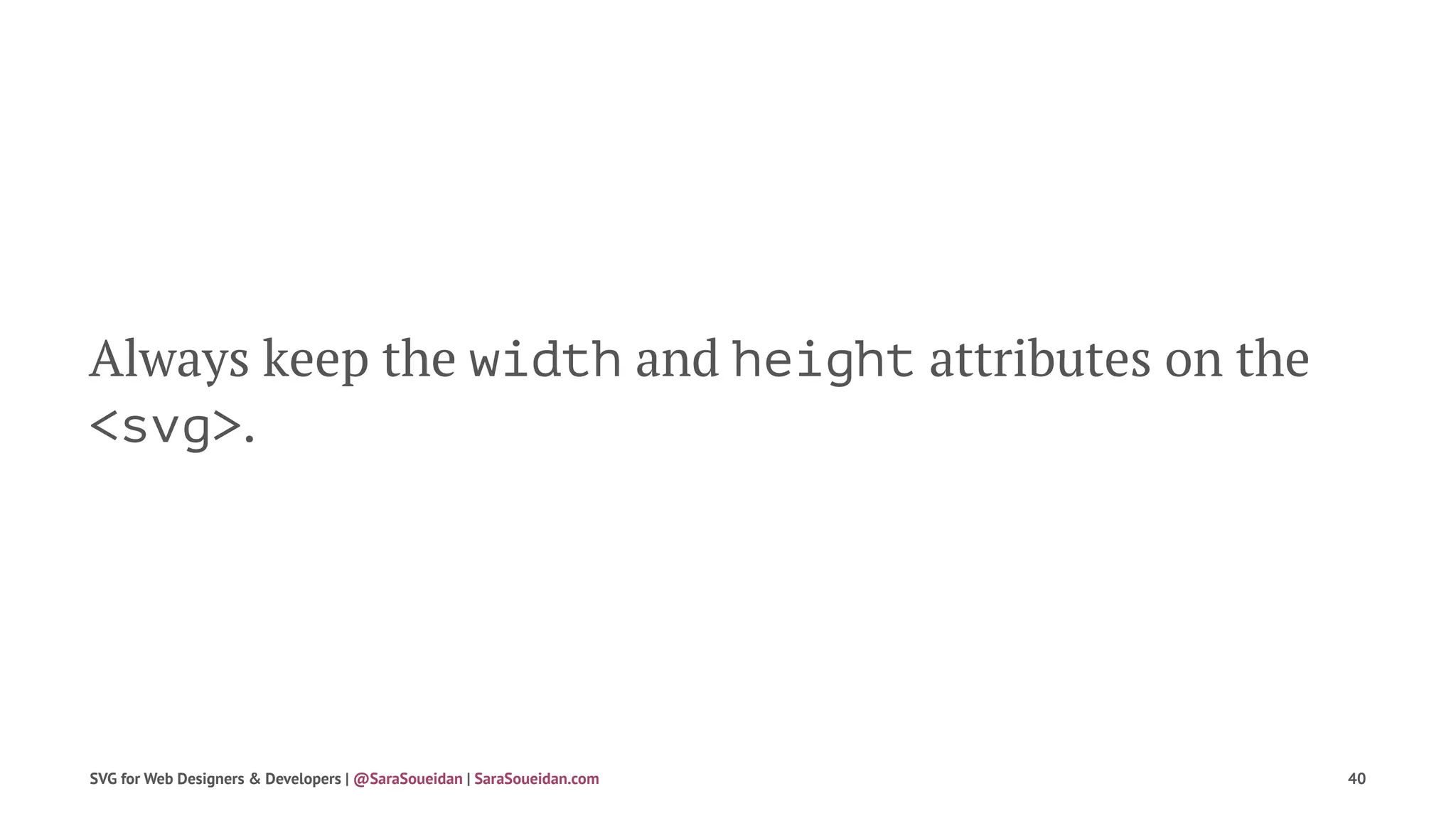 Always keep the width and height attributes on the
<svg>.
SVG for Web Designers & Developers | @SaraSoueidan | SaraSoueidan.com 40
 
