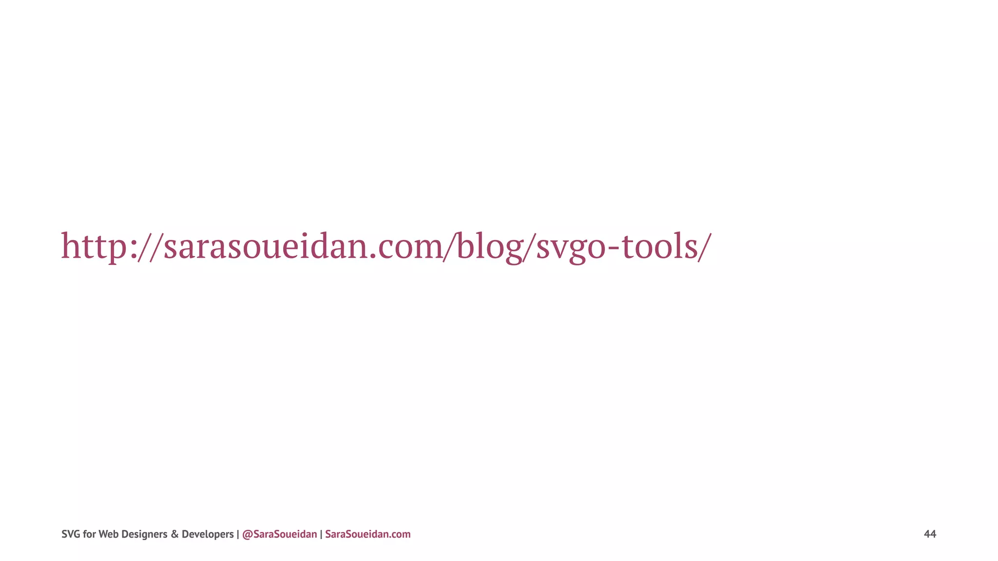 http://sarasoueidan.com/blog/svgo-tools/
SVG for Web Designers & Developers | @SaraSoueidan | SaraSoueidan.com 44
 