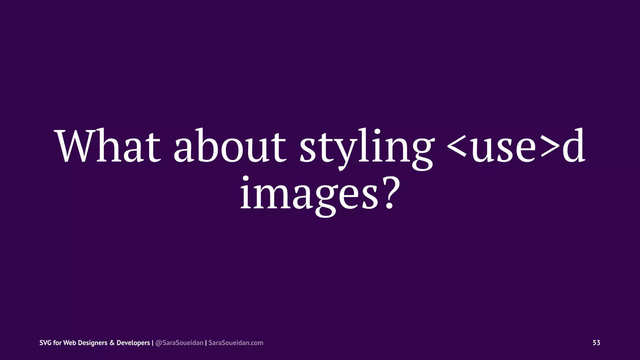 What about styling <use>d
images?
SVG for Web Designers & Developers | @SaraSoueidan | SaraSoueidan.com 53
 