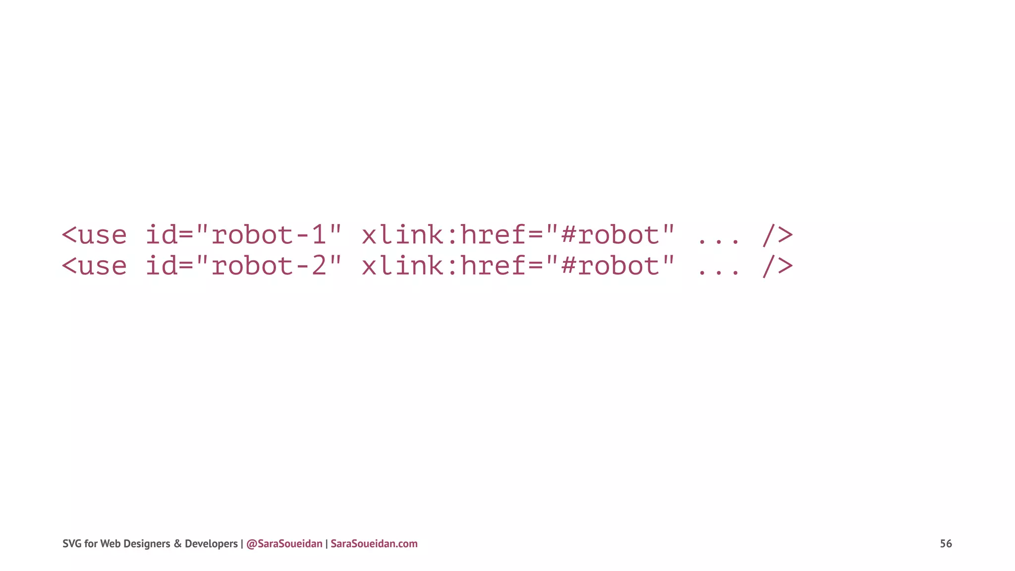 <use id="robot-1" xlink:href="#robot" ... />
<use id="robot-2" xlink:href="#robot" ... />
SVG for Web Designers & Developers | @SaraSoueidan | SaraSoueidan.com 56
 