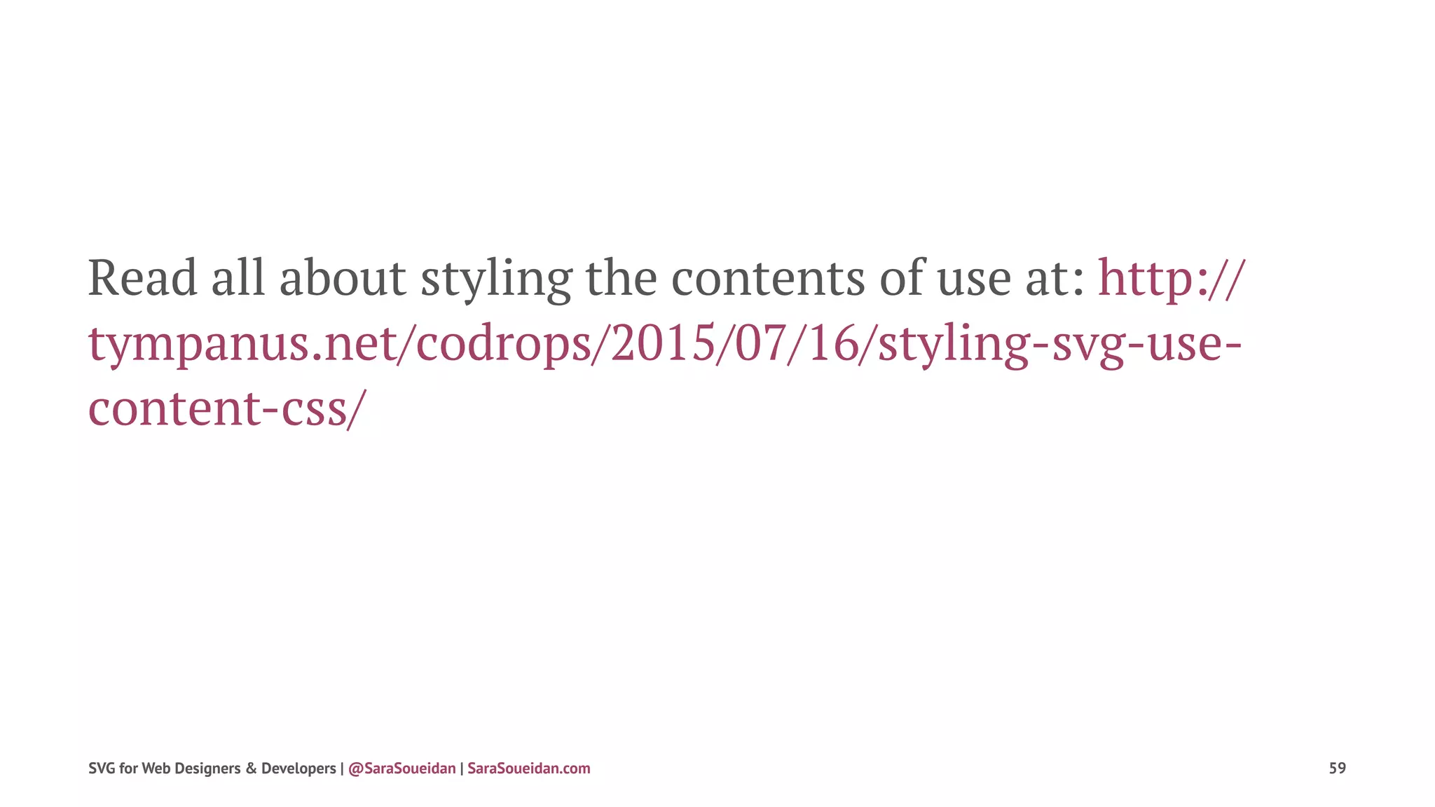 Read all about styling the contents of use at: http://
tympanus.net/codrops/2015/07/16/styling-svg-use-
content-css/
SVG for Web Designers & Developers | @SaraSoueidan | SaraSoueidan.com 59
 