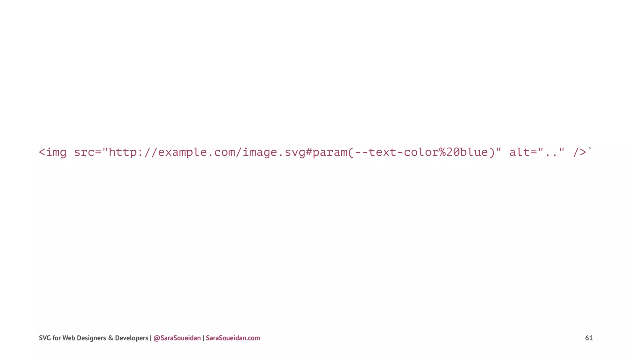 <img src="http://example.com/image.svg#param(--text-color%20blue)" alt=".." />`
SVG for Web Designers & Developers | @SaraSoueidan | SaraSoueidan.com 61
 