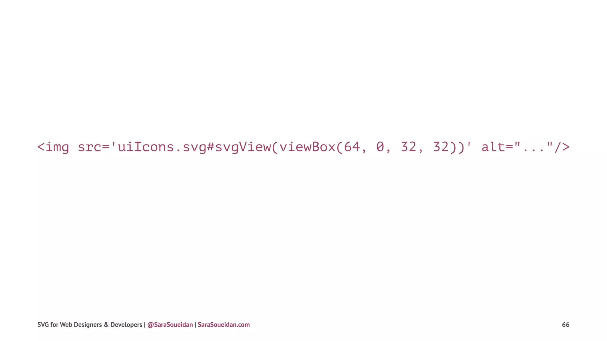 <img src='uiIcons.svg#svgView(viewBox(64, 0, 32, 32))' alt="..."/>
SVG for Web Designers & Developers | @SaraSoueidan | SaraSoueidan.com 66
 
