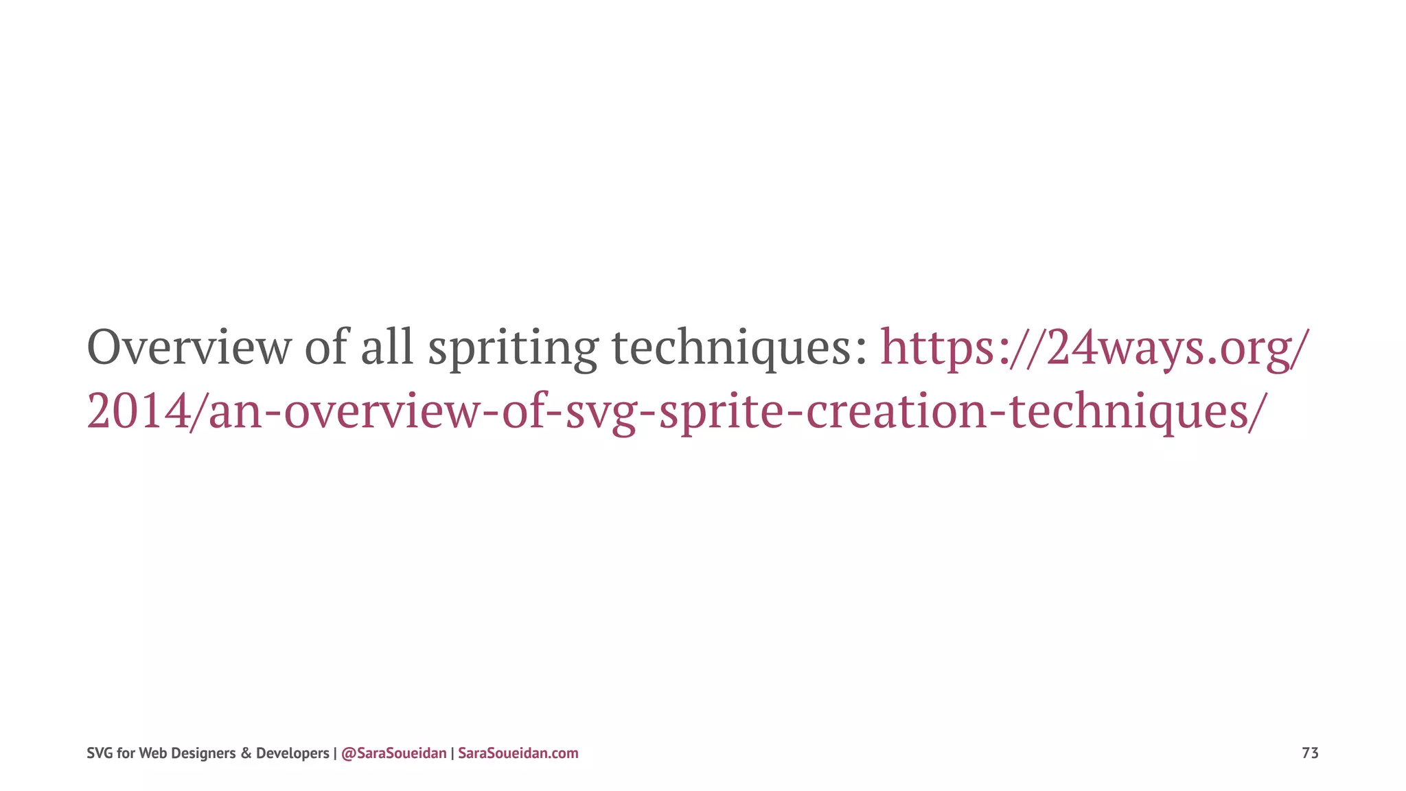 Overview of all spriting techniques: https://24ways.org/
2014/an-overview-of-svg-sprite-creation-techniques/
SVG for Web Designers & Developers | @SaraSoueidan | SaraSoueidan.com 73
 
