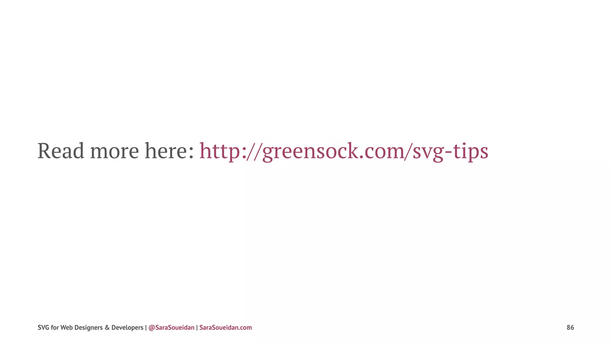Read more here: http://greensock.com/svg-tips
SVG for Web Designers & Developers | @SaraSoueidan | SaraSoueidan.com 86
 