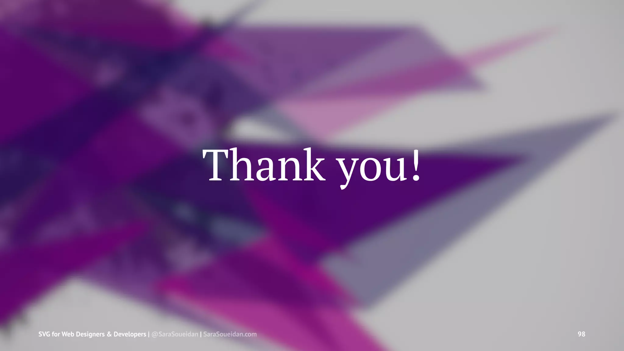 Thank you!
SVG for Web Designers & Developers | @SaraSoueidan | SaraSoueidan.com 98
 