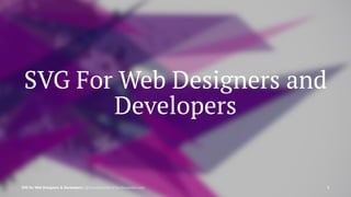 SVG For Web Designers and
Developers
SVG for Web Designers & Developers | @SaraSoueidan | SaraSoueidan.com 1
 