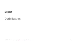 Export
Optimization
SVG for Web Designers & Developers | @SaraSoueidan | SaraSoueidan.com 22
 