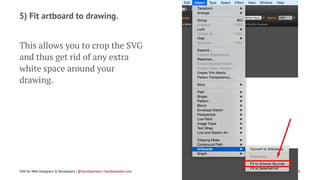 5) Fit artboard to drawing.
This allows you to crop the SVG
and thus get rid of any extra
white space around your
drawing.
SVG for Web Designers & Developers | @SaraSoueidan | SaraSoueidan.com 30
 