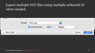 Export multiple SVG files using multiple artboards if/
when needed.
SVG for Web Designers & Developers | @SaraSoueidan | SaraSoueidan.com 35
 