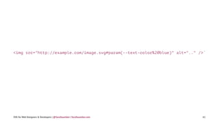 <img src="http://example.com/image.svg#param(--text-color%20blue)" alt=".." />`
SVG for Web Designers & Developers | @SaraSoueidan | SaraSoueidan.com 61
 