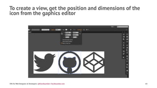 To create a view, get the position and dimensions of the
icon from the gaphics editor
SVG for Web Designers & Developers | @SaraSoueidan | SaraSoueidan.com 64
 