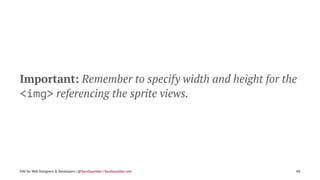 Important: Remember to specify width and height for the
<img> referencing the sprite views.
SVG for Web Designers & Developers | @SaraSoueidan | SaraSoueidan.com 68
 