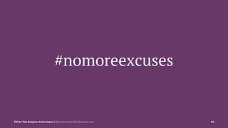 #nomoreexcuses
SVG for Web Designers & Developers | @SaraSoueidan | SaraSoueidan.com 80
 