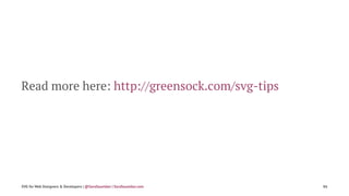 Read more here: http://greensock.com/svg-tips
SVG for Web Designers & Developers | @SaraSoueidan | SaraSoueidan.com 86
 